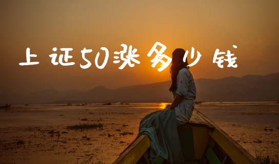 上证50涨多少钱_https://cj006.lansai.wang_债券资讯_第1张