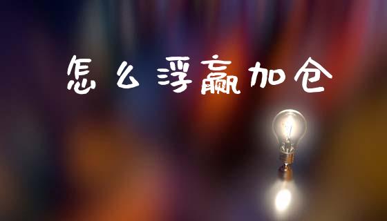 怎么浮赢加仓_https://cj006.lansai.wang_债券资讯_第1张