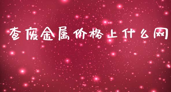 查废金属价格上什么网_https://cj006.lansai.wang_金融监管_第1张