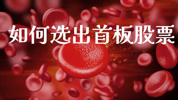 如何选出首板股票_https://cj006.lansai.wang_金融监管_第1张
