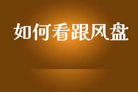 如何看跟风盘_https://cj006.lansai.wang_全球市场_第1张