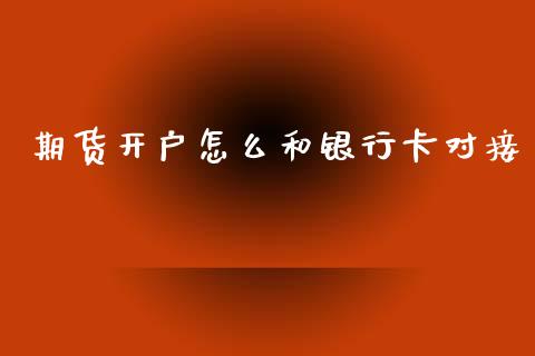 期货开户怎么和银行卡对接_https://cj006.lansai.wang_外汇交易_第1张