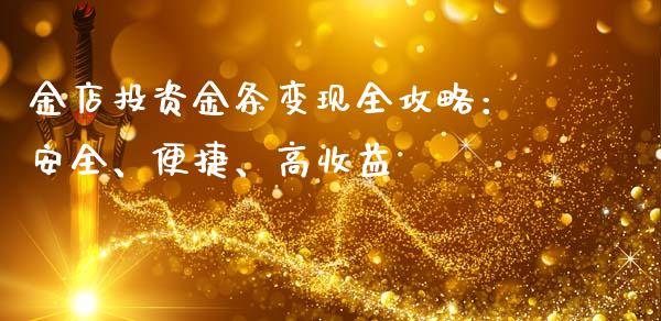 金店投资金条变现全攻略：安全、便捷、高收益_https://cj006.lansai.wang_期货开户_第1张
