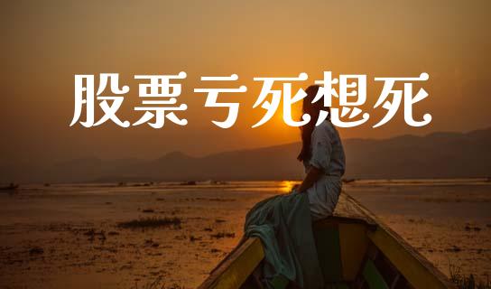 股票亏死想死_https://cj006.lansai.wang_全球市场_第1张