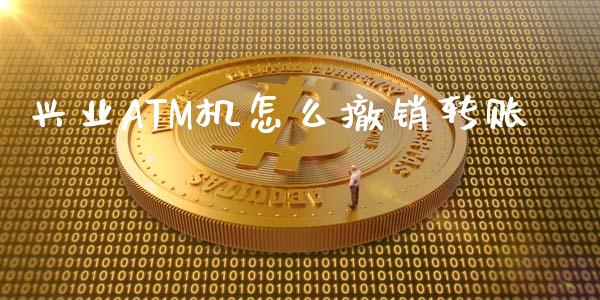 兴业ATM机怎么撤销转账_https://cj006.lansai.wang_财经新闻_第1张