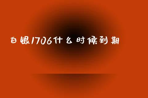 白银1706什么时候到期_https://cj006.lansai.wang_金融监管_第1张