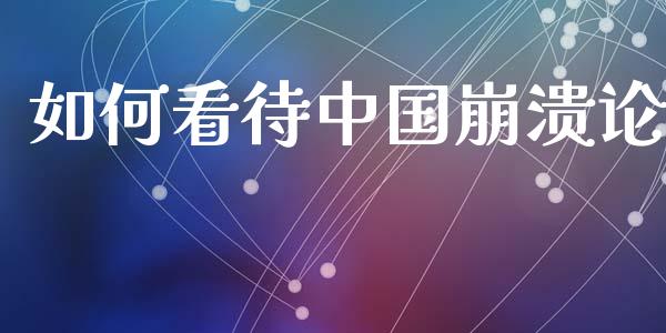 如何看待中国崩溃论_https://cj006.lansai.wang_外汇交易_第1张