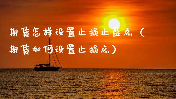 期货怎样设置止损止盈点(期货如何设置止损点)_全球市场_第1张_期货开户_金融监管_外汇交易_债券资讯_全球市场_财经新闻 期货怎样设置止损止盈点(期货如何设置止损点)_https://cj006.lansai.wang_全球市场_第1张