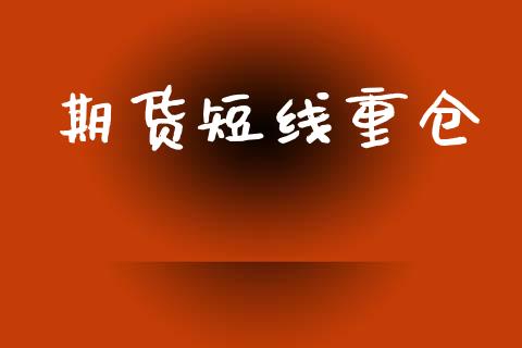 期货短线重仓_https://cj006.lansai.wang_财经新闻_第1张