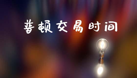 普顿交易时间_https://cj006.lansai.wang_债券资讯_第1张
