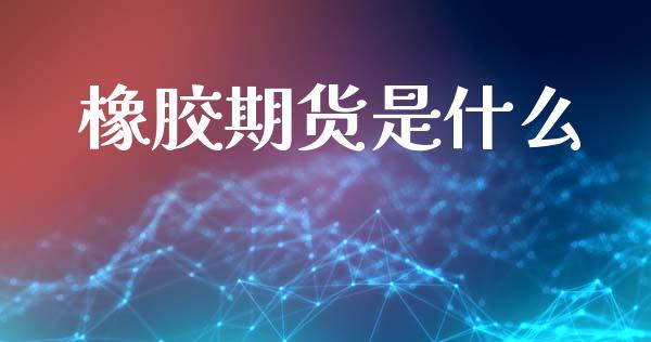 橡胶期货是什么_https://cj006.lansai.wang_财经新闻_第1张