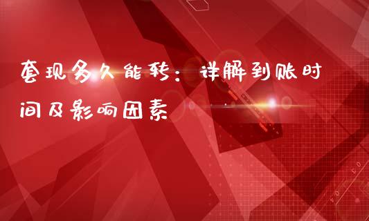 套现多久能转：详解到账时间及影响因素_https://cj006.lansai.wang_金融监管_第1张
