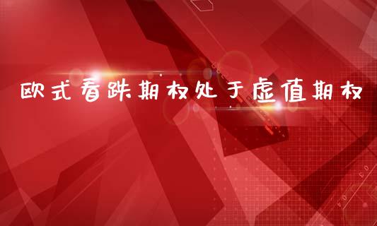 欧式看跌期权处于虚值期权_https://cj006.lansai.wang_财经新闻_第1张