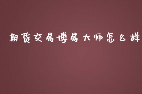 期货交易博易大师怎么样_https://cj006.lansai.wang_全球市场_第1张