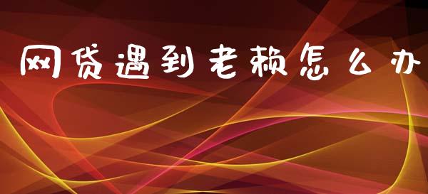 网贷遇到老赖怎么办_https://cj006.lansai.wang_财经新闻_第1张