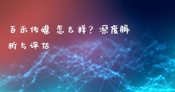 百禾传媒 怎么样？深度解析与评估_https://cj006.lansai.wang_全球市场_第1张