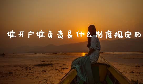 谁开户谁负责是什么制度规定的_https://cj006.lansai.wang_财经新闻_第1张