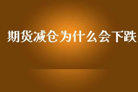 期货减仓为什么会下跌_https://cj006.lansai.wang_期货开户_第1张