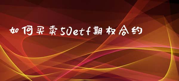 如何买卖50etf期权合约_https://cj006.lansai.wang_全球市场_第1张