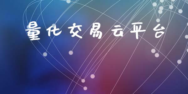 量化交易云平台_https://cj006.lansai.wang_期货开户_第1张