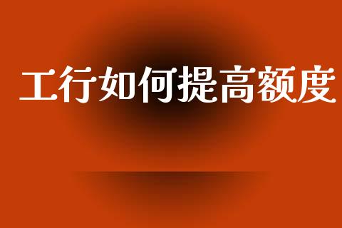 工行如何提高额度_https://cj006.lansai.wang_财经新闻_第1张