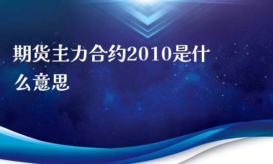 期货主力合约2010是什么意思_https://cj006.lansai.wang_财经新闻_第1张