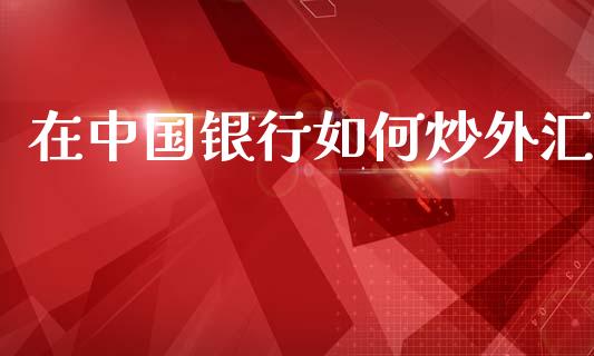 在中国银行如何炒外汇_https://cj006.lansai.wang_期货开户_第1张
