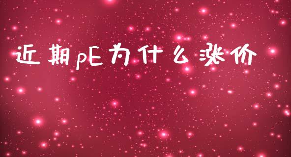 近期pE为什么涨价_期货开户_第1张_期货开户_金融监管_外汇交易_债券资讯_全球市场_财经新闻 近期pE为什么涨价_https://cj006.lansai.wang_期货开户_第1张