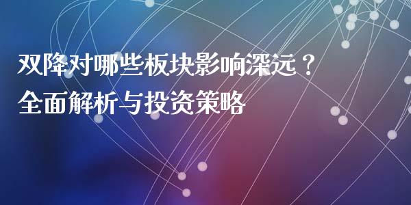 双降对哪些板块影响深远？全面解析与投资策略_https://cj006.lansai.wang_财经新闻_第1张