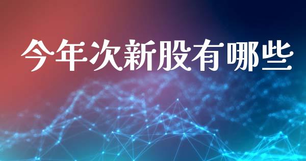 今年次新股有哪些_https://cj006.lansai.wang_外汇交易_第1张
