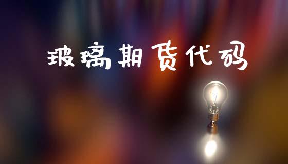 玻璃期货代码_https://cj006.lansai.wang_期货开户_第1张