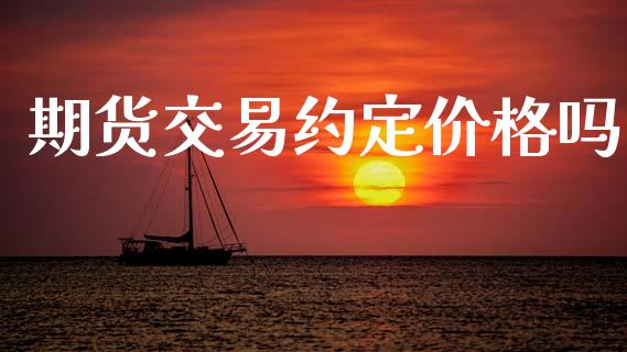 期货交易约定价格吗_https://cj006.lansai.wang_金融监管_第1张