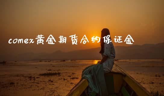 comex黄金期货合约保证金_https://cj006.lansai.wang_债券资讯_第1张