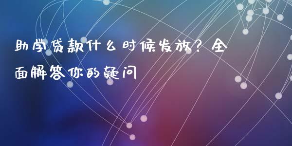 助学贷款什么时候发放？全面解答你的疑问_https://cj006.lansai.wang_全球市场_第1张