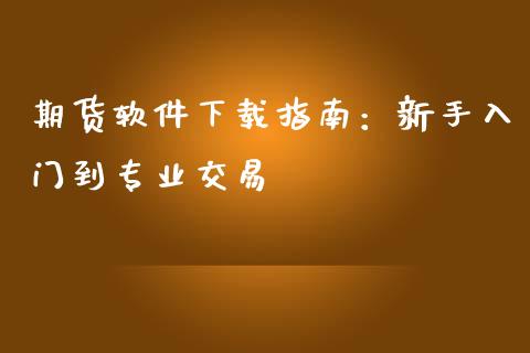 期货软件下载指南：新手入门到专业交易_https://cj006.lansai.wang_期货开户_第1张