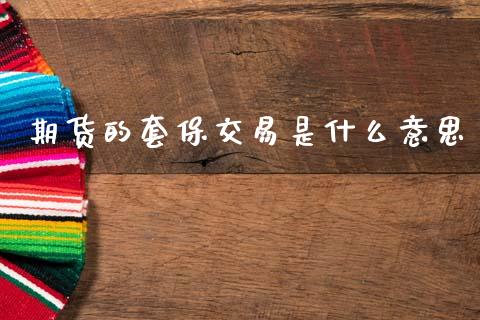 期货的套保交易是什么意思_https://cj006.lansai.wang_全球市场_第1张