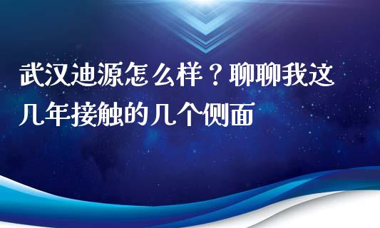 武汉迪源怎么样？聊聊我这几年接触的几个侧面_https://cj006.lansai.wang_财经新闻_第1张