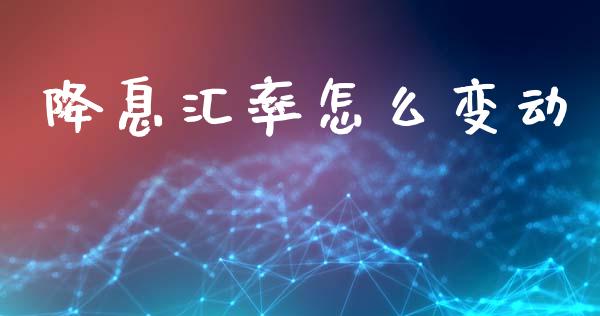 降息汇率怎么变动_https://cj006.lansai.wang_期货开户_第1张