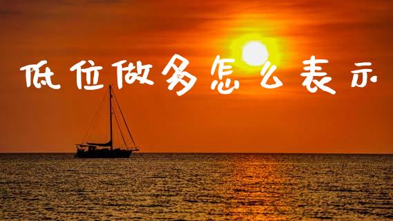 低位做多怎么表示_https://cj006.lansai.wang_财经新闻_第1张