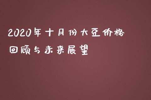 2020年十月份大豆价格回顾与未来展望_https://cj006.lansai.wang_外汇交易_第1张