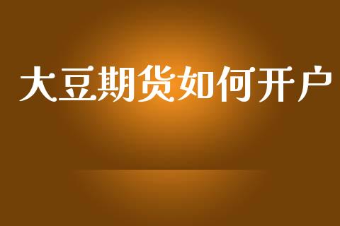 大豆期货如何开户_https://cj006.lansai.wang_全球市场_第1张
