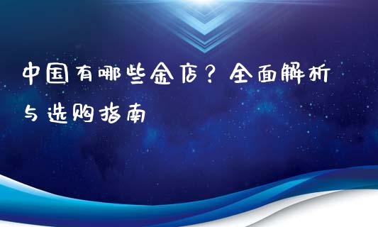 中国有哪些金店？全面解析与选购指南_https://cj006.lansai.wang_全球市场_第1张