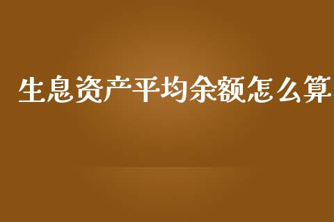 生息资产平均余额怎么算_https://cj006.lansai.wang_财经新闻_第1张
