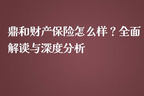 鼎和财产保险怎么样？全面解读与深度分析_https://cj006.lansai.wang_外汇交易_第1张