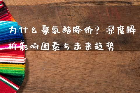 为什么聚氨酯降价？深度解析影响因素与未来趋势_https://cj006.lansai.wang_财经新闻_第1张