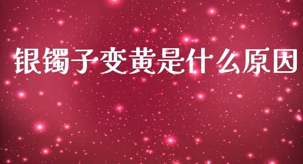 银镯子变黄是什么原因_https://cj006.lansai.wang_期货开户_第1张