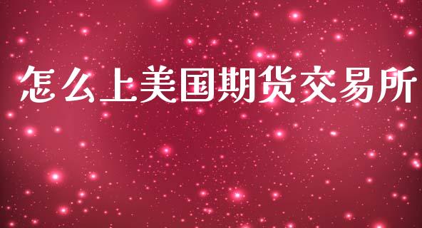 怎么上美国期货交易所_https://cj006.lansai.wang_外汇交易_第1张