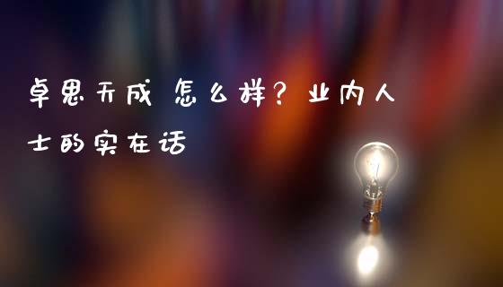 卓思天成 怎么样？业内人士的实在话_https://cj006.lansai.wang_债券资讯_第1张