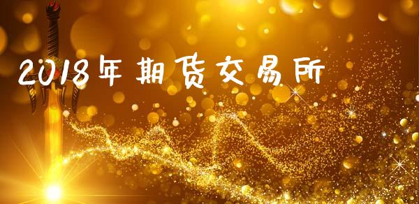2018年期货交易所_https://cj006.lansai.wang_全球市场_第1张