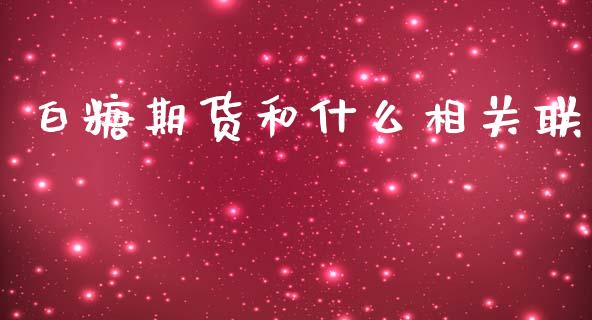 白糖期货和什么相关联_https://cj006.lansai.wang_财经新闻_第1张
